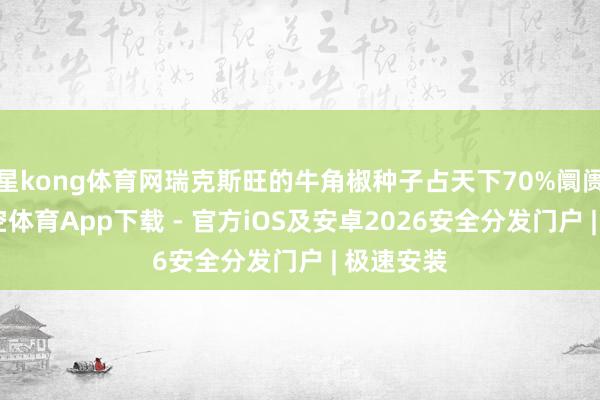 星kong体育网瑞克斯旺的牛角椒种子占天下70%阛阓份额-星空体育App下载 - 官方iOS及安卓2026安全分发门户 | 极速安装