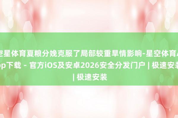 空星体育夏粮分娩克服了局部较重旱情影响-星空体育App下载 - 官方iOS及安卓2026安全分发门户 | 极速安装