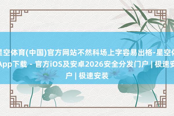 星空体育(中国)官方网站不然科场上字容易出格-星空体育App下载 - 官方iOS及安卓2026安全分发门户 | 极速安装