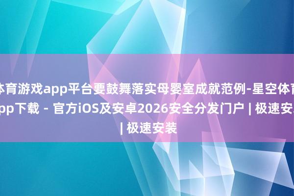 体育游戏app平台要鼓舞落实母婴室成就范例-星空体育App下载 - 官方iOS及安卓2026安全分发门户 | 极速安装