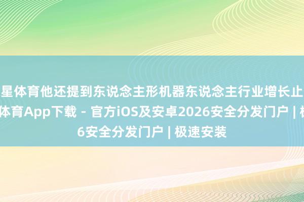 空星体育他还提到东说念主形机器东说念主行业增长止境快-星空体育App下载 - 官方iOS及安卓2026安全分发门户 | 极速安装