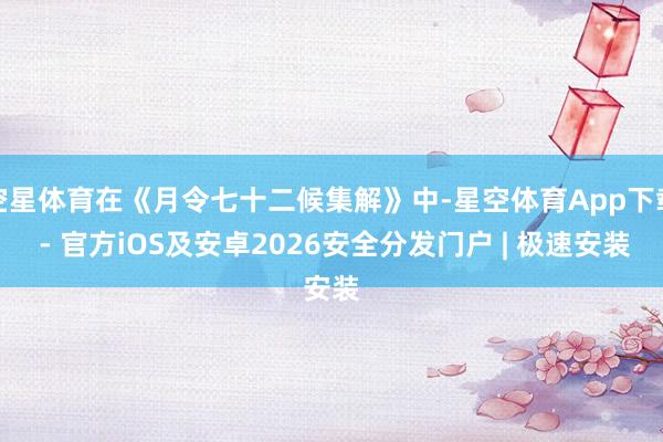 空星体育在《月令七十二候集解》中-星空体育App下载 - 官方iOS及安卓2026安全分发门户 | 极速安装