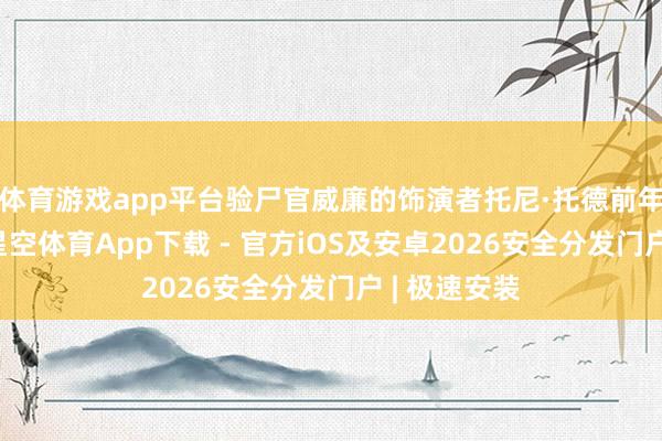体育游戏app平台验尸官威廉的饰演者托尼·托德前年因病厌世-星空体育App下载 - 官方iOS及安卓2026安全分发门户 | 极速安装
