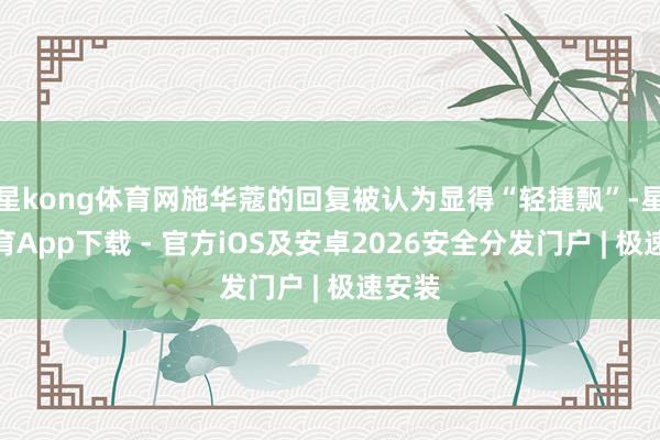 星kong体育网施华蔻的回复被认为显得“轻捷飘”-星空体育App下载 - 官方iOS及安卓2026安全分发门户 | 极速安装