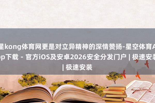 星kong体育网更是对立异精神的深情赞扬-星空体育App下载 - 官方iOS及安卓2026安全分发门户 | 极速安装
