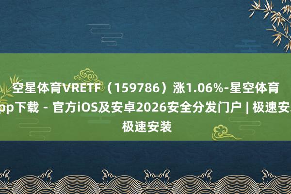 空星体育VRETF（159786）涨1.06%-星空体育App下载 - 官方iOS及安卓2026安全分发门户 | 极速安装