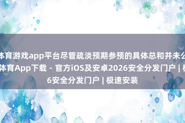 体育游戏app平台尽管疏淡预期参预的具体总和并未公布-星空体育App下载 - 官方iOS及安卓2026安全分发门户 | 极速安装