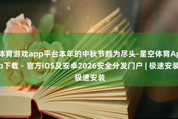 体育游戏app平台本年的中秋节颇为尽头-星空体育App下载 - 官方iOS及安卓2026安全分发门户 | 极速安装