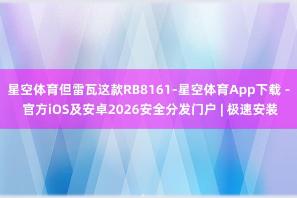 星空体育但雷瓦这款RB8161-星空体育App下载 - 官方iOS及安卓2026安全分发门户 | 极速安装