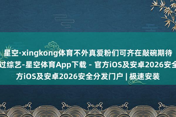 星空·xingkong体育不外真爱粉们可齐在敲碗期待!田亮李小鹏带娃上过综艺-星空体育App下载 - 官方iOS及安卓2026安全分发门户 | 极速安装