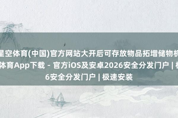 星空体育(中国)官方网站大开后可存放物品拓增储物机能-星空体育App下载 - 官方iOS及安卓2026安全分发门户 | 极速安装