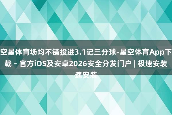 空星体育场均不错投进3.1记三分球-星空体育App下载 - 官方iOS及安卓2026安全分发门户 | 极速安装