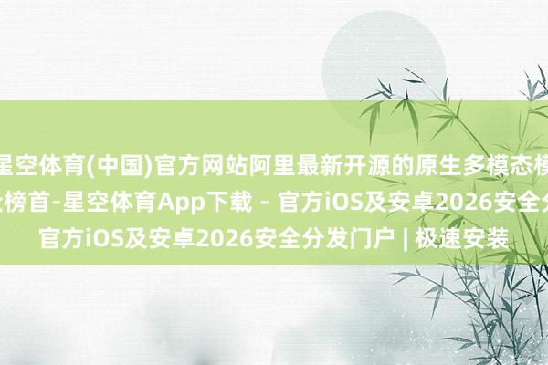 星空体育(中国)官方网站阿里最新开源的原生多模态模子千问3.5登顶民众榜首-星空体育App下载 - 官方iOS及安卓2026安全分发门户 | 极速安装